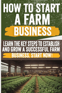 How to Start a Farm Business: Discover step-by-step tips on starting a farm business. From planning to profits, get expert advice for success.