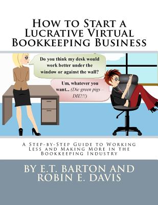 How to Start a Lucrative Virtual Bookkeeping Business: A Step-by-Step Guide to Working Less and Making More in the Bookkeeping Industry - Davis, Robin E, and Barton, E T
