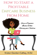 How to Start a Profitable Daycare Business from Home: Earn a Dynamic Income While Raising Your Children