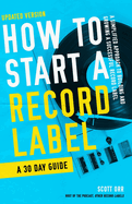 How to Start a Record Label - A 30 Day Guide: A Simplified Approach to Building and Growing a Successful Record Label