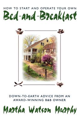 How to Start and Operate Your Own Bed-And-Breakfast: Down-To-Earth Advice from an Award-Winning B&b Owner - Murphy, Martha W