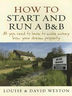 How to Start and Run A B & B: All You Need to Know to Make Money from Your Dream Property