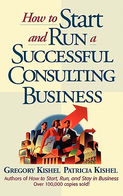 How to Start and Run a Successful Consulting Business - Kishel, Gregory F, and Kishel, Patricia Gunter