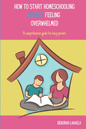 How to Start Homeschooling Without Feeling Overwhelmed: A Comprehensive Guide for Busy Parents