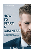 How to start your business: : 12 ideas for a successful business