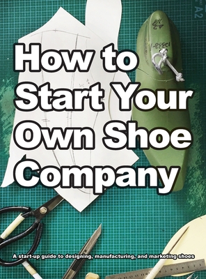 How To Start Your Own Shoe Company - Motawi, Wade, and Motawi, Andrea (Editor)