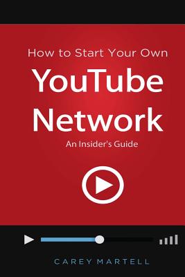 How to Start Your Own YouTube Network: An Insider's Guide - Martell, Carey