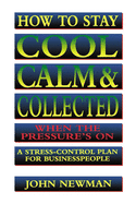 How to Stay Cool, Calm and Collected When the Pressure's on: A Stress-Control Plan for Business People