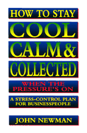 How to Stay Cool, Calm & Collected When the Pressure's on: A Stress Control Plan for Businesspeople