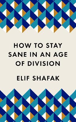 How to Stay Sane in an Age of Division: The powerful, pocket-sized manifesto - Shafak, Elif