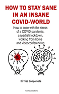 How to Stay Sane in an Insane Covid-World: How to cope with the stress of a COVID pandemic, a (partial) lockdown, working from home and videoconferencing.