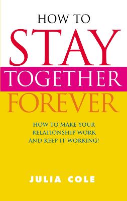 How to Stay Together Forever: How to Make Your Relationship Work and Keep it Working! - Cole, Julia