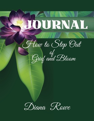 How to Step Out of Grief and Bloom-Journal: Daily Prompts, Prayers, God's Promises, and Activities to Help You on the Grief Journey - Rowe, Diana