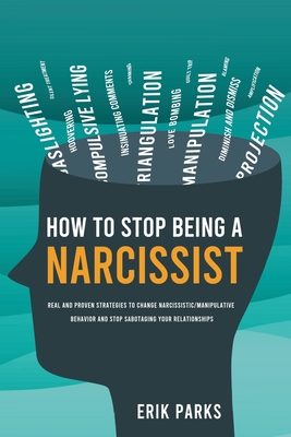How to Stop Being a Narcissist: Real and Proven Strategies to Change Narcissistic/Manipulative Behavior and Stop Sabotaging Your Relationships - Parks, Erik