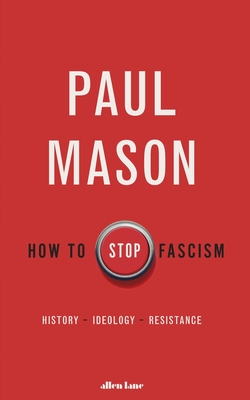 How to Stop Fascism: History, Ideology, Resistance - Mason, Paul