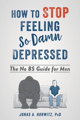 How to Stop Feeling So Damn Depressed: The No Bs Guide for Men - Horwitz, Jonas A, PhD