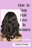 How to Stop Hair Loss in Women: No More Suffering in Silence