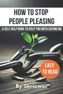 How to Stop People Pleasing: A Self Help Book to Help You With Saying No