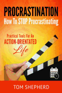 How to Stop Procrastinating: Practical Tools for an Action-Oriented Life