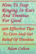 How to Stop Ringing in Ears and Tinnitus for Good: 326 Effective Tips to Cure and Get Relief of Tinnitus