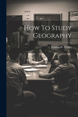 How To Study Geography - Parker, Francis W