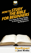 How To Study The Bible for Beginners: Your Step By Step Guide To Studying The Bible for Beginners