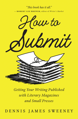 How to Submit: Getting Your Writing Published with Literary Magazines and Small Presses - Sweeney, Dennis James