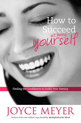 How to Succeed at Being Yourself: Finding the Confidence to Fulfill Your Destiny - Meyer, Joyce