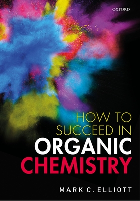 How to Succeed in Organic Chemistry - Elliott, Mark C.