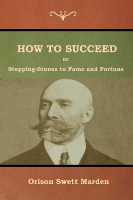 How to Succeed; Or, Stepping-Stones to Fame and Fortune - Marden, Orison Swett
