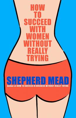 How to Succeed with Women Without Really Trying - Mead, Shepherd