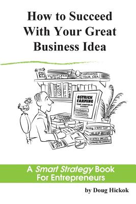 How to Succeed With Your Great Business Idea: A Smart Strategy Book for Entrepreneurs - Hickok, Doug