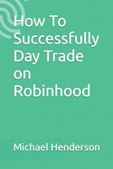 How To Successfully Day Trade on Robinhood