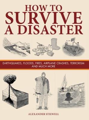 How to Survive a Disaster: Earthquakes, Floods, Fires, Airplane Crashes, Terrorism and Much More - Stilwell, Alexander
