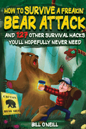 How To Survive A Freakin' Bear Attack: And 127 Other Survival Hacks You'll Hopefully Never Need