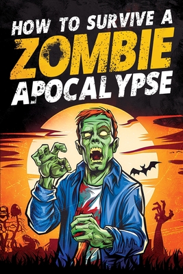 How to Survive a Zombie Apocalypse: How to Defend Yourself, Build Shelter, Start a Fire, Find Food, Escape Danger, and Other Survival Skills You Might Need to Know - Haynes, Jack