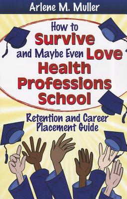 How to Survive and Maybe Even Love Health Professions School: Retention and Career Placement Guide - Muller, Arlene M