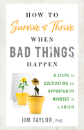 How to Survive and Thrive When Bad Things Happen: 9 Steps to Cultivating an Opportunity Mindset in a Crisis