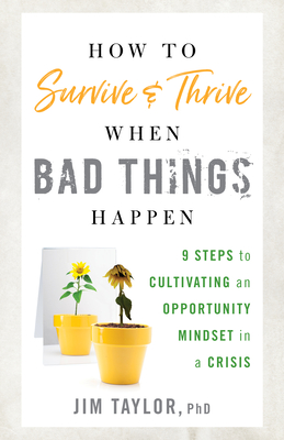 How to Survive and Thrive When Bad Things Happen: 9 Steps to Cultivating an Opportunity Mindset in a Crisis - Taylor, Jim, PhD