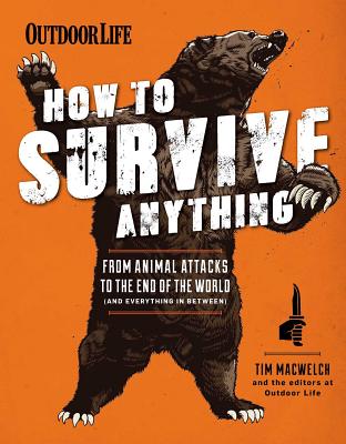 How to Survive Anything: From Animal Attacks to the End of the World (and Everything in Between) - The Editors of Outdoor Life, and Tim Macwelch
