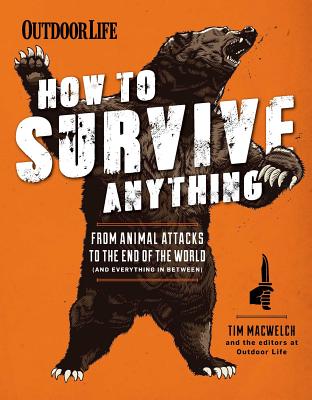 How to Survive Anything: From Animal Attacks to the End of the World (and Everything in Between) - Macwelch, Tim