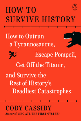 How to Survive History: How to Outrun a Tyrannosaurus, Escape Pompeii, Get Off the Titanic, and Survive the Rest of History's Deadliest Catastrophes - Cassidy, Cody