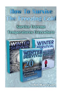 How To Survive The Freezing Cold: Survive Extreme Temperatures Everywhere: (Prepper's Guide, Survival Guide, Alternative Medicine, Emergency) - Harrison, John