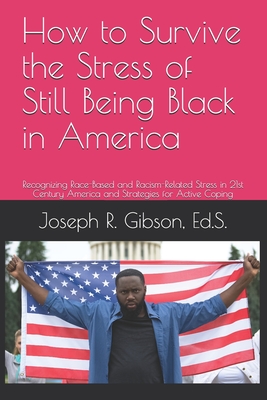 How to Survive the Stress of Still Being Black in America: Recognizing Race-Based and Racism-Related Stress in 21st Century America and Strategies for Active Coping - Gibson, Joseph R