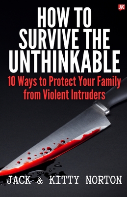 How to Survive the Unthinkable: 10 Ways to Protect Your Family from Violent Intruders - Norton, Jack, and Norton, Kitty