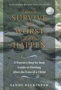 How to Survive the Worst That Can Happen: A Parent's Step by Step Guide to Healing After the Loss of a Child