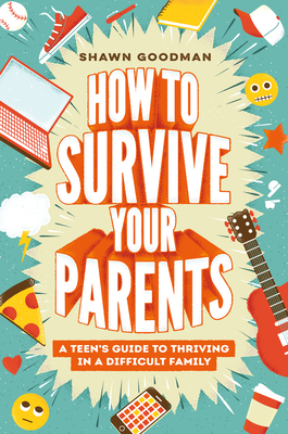 How to Survive Your Parents: A Teen's Guide to Thriving in a Difficult Family - Goodman, Shawn