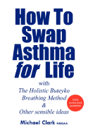 How to Swap Asthma for Life with the Holistic Buteyko Breathing Method and Other Sensible Ideas