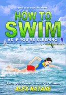 How To Swim As If You're Sleeping: Swim Less Meditate More, Stress-Free Swimming Techniques for Beginners