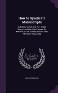 How to Syndicate Manuscripts: In the Day's Work and Play of the Women and Men Who Prepare the Material for the Sunday and Saturday Afternoon Magazines